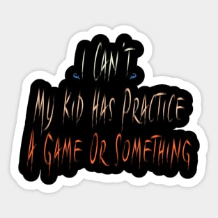 I Can't My Kid Has Practice A Game Or Something Sticker